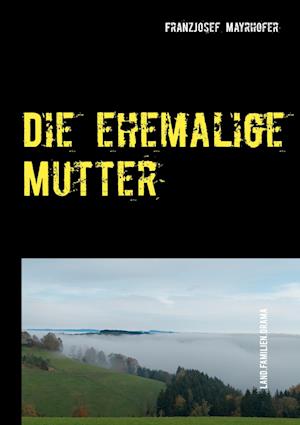 Cover for FranzJosef Mayrhofer · Die ehemalige Mutter (Hardcover Book) (2021)