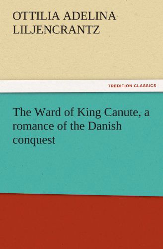 Cover for Ottilie A. (Ottilia Adelina) Liljencrantz · The Ward of King Canute, a Romance of the Danish Conquest (Tredition Classics) (Paperback Book) (2011)