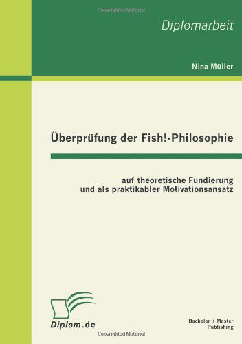 UEberprufung der Fish!-Philosophie auf theoretische Fundierung und als praktikabler Motivationsansatz - Nina Muller - Libros - Bachelor + Master Publishing - 9783863410667 - 1 de julio de 2011