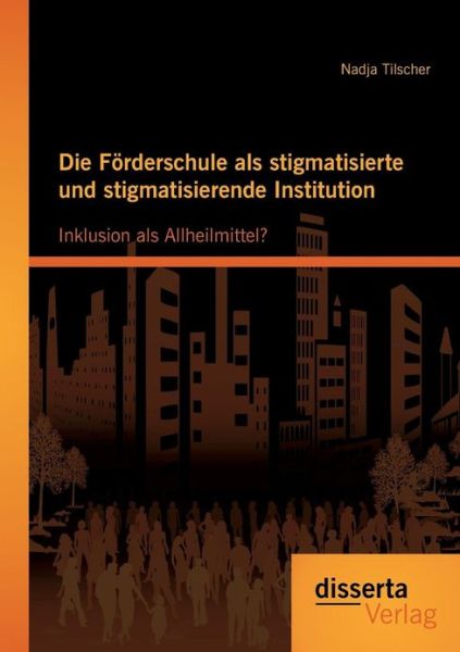 Cover for Nadja Tilscher · Die Forderschule Als Stigmatisierte Und Stigmatisierende Institution: Inklusion Als Allheilmittel? (Paperback Book) [German edition] (2013)