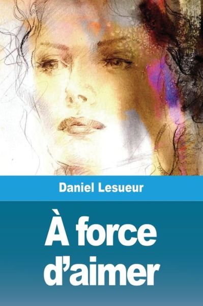 A force d'aimer - Daniel Lesueur - Books - Prodinnova - 9783967879667 - March 26, 2021
