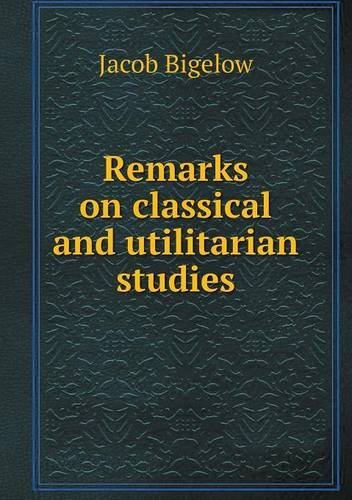 Cover for Jacob Bigelow · Remarks on Classical and Utilitarian Studies (Taschenbuch) (2013)
