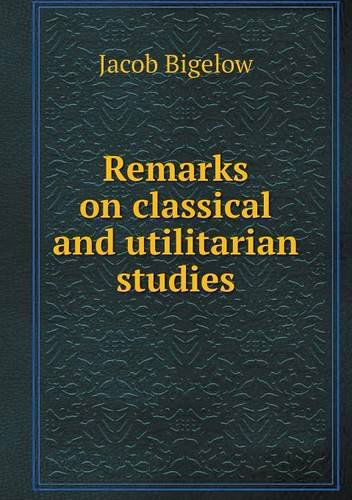 Cover for Jacob Bigelow · Remarks on Classical and Utilitarian Studies (Pocketbok) (2013)