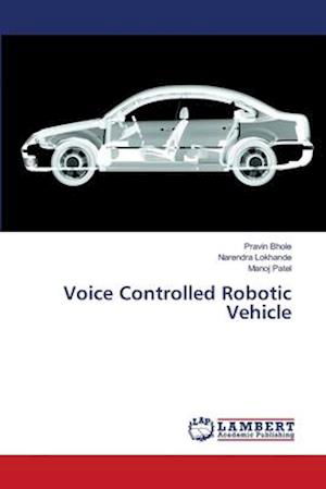 Voice Controlled Robotic Vehicle - Bhole - Książki -  - 9786139587667 - 10 kwietnia 2018