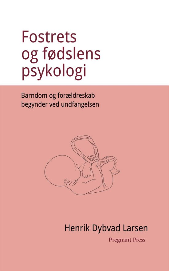 Fostrets og fødslens psykologi. Barndom og forældreskab begynder ved undfangelsen - Henrik Dybvad Larsen - Books - Saxo Publish - 9788740965667 - August 19, 2019