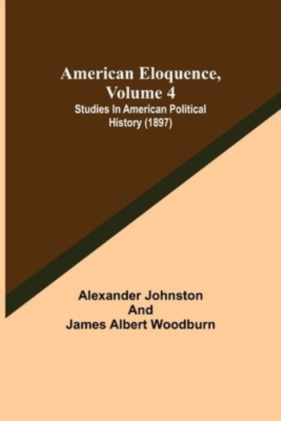 Cover for Alexander Johnston · American Eloquence, Volume 4; Studies In American Political History (1897) (Paperback Book) (2021)