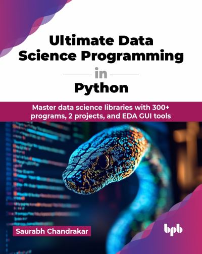 Saurabh Chandrakar · Ultimate Data Science Programming in Python: Master data science libraries with 300+ programs, 2 projects, and EDA GUI tools (Paperback Book) (2024)