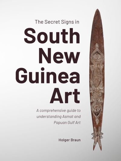 Cover for Holger Braun · The Secret Signs in South New Guinea Art: A comprehensive guide to understanding Asmat and Papuan Gulf Art (Paperback Book) (2024)