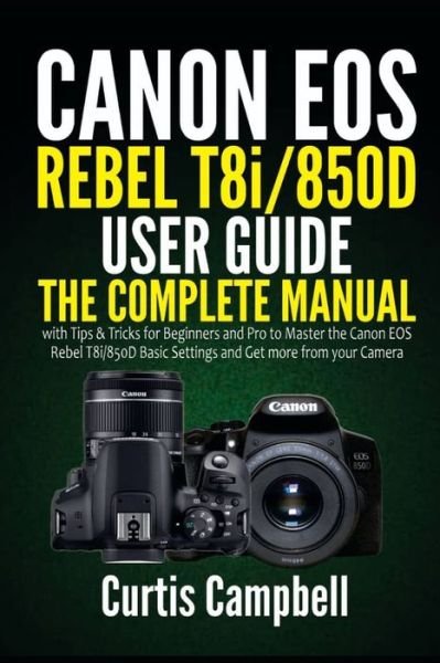 Cover for Curtis Campbell · Canon EOS Rebel T8i/850D User Guide: The Complete Manual with Tips &amp; Tricks for Beginners and Pro to Master the Canon EOS Rebel T8i/850D Basic Settings and Get more from your Camera (Paperback Book) (2021)