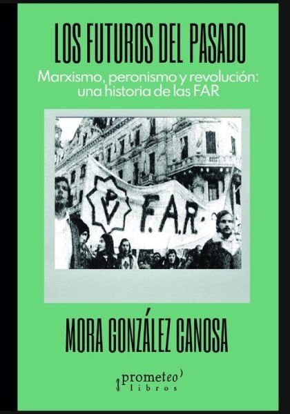 Cover for Mora Gonzalez Canosa · Los futuros del pasado: Marxismo, peronismo y revolucion: una historia de las FAR (Paperback Book) (2021)
