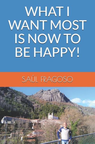 What I Want Most Is Now to Be Happy! - Saul Fragoso - Books - Independently Published - 9798593742667 - January 12, 2021