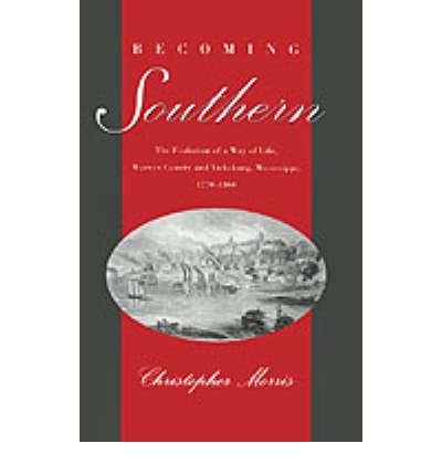 Cover for Morris, Christopher (Associate Professor of History, Associate Professor of History, University of Texas at Arlington) · Becoming Southern: The Evolution of a Way of Life, Warren County and Vicksburg, Mississippi, 1770-1860 (Hardcover Book) (1995)