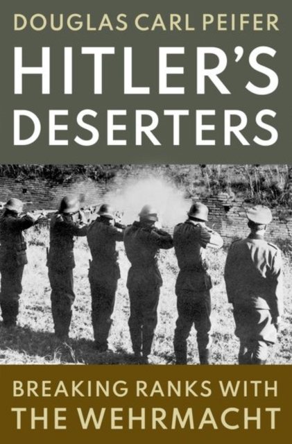 Cover for Peifer, Douglas Carl (Professor of History and Strategy, Professor of History and Strategy, US Air War College) · Hitler's Deserters: Breaking Ranks with the Wehrmacht (Hardcover Book) (2025)