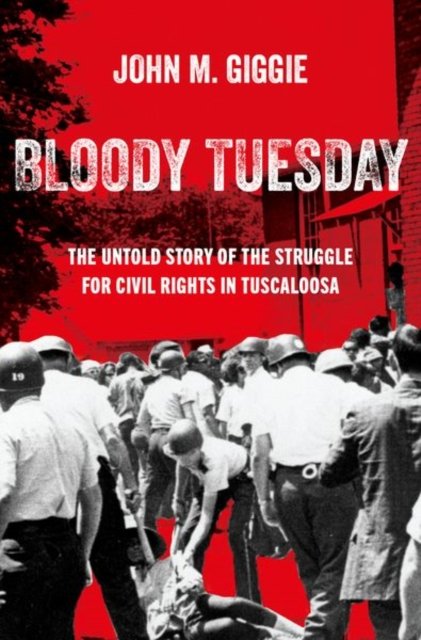 Cover for Giggie, John M. (Associate Professor of History and Director of the Summersell Center for the Study of the South, Associate Professor of History and Director of the Summersell Center for the Study of the South, University of Alabama) · Bloody Tuesday: The Untold Story of the Struggle for Civil Rights in Tuscaloosa (Hardcover Book) (2024)