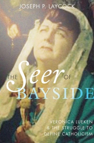Cover for Laycock, Joseph P. (Assistant Professor of Religious Studies, Texas State University, Assistant Professor of Religious Studies, Texas State University) · The Seer of Bayside: Veronica Lueken and the Struggle to Define Catholicism (Gebundenes Buch) (2015)