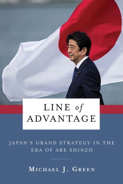 Cover for Michael Green · Line of Advantage: Japan’s Grand Strategy in the Era of Abe Shinzo - Contemporary Asia in the World (Inbunden Bok) (2022)