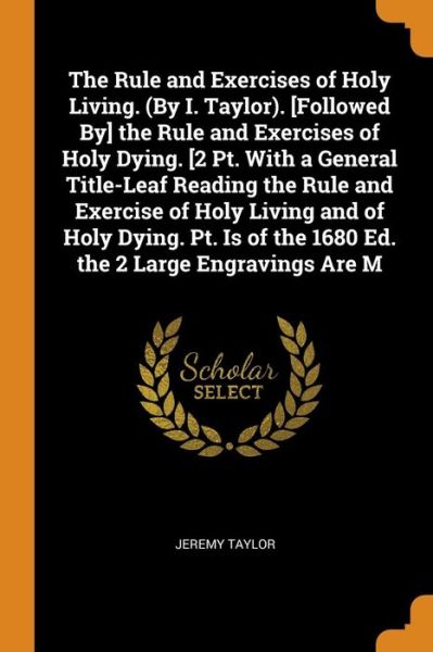 Cover for Jeremy Taylor · The Rule and Exercises of Holy Living. . [Followed By] the Rule and Exercises of Holy Dying. [2 Pt. With a General Title-Leaf Reading ... of the 1680 Ed. the 2 Large Engravings Are M (Paperback Book) (2018)