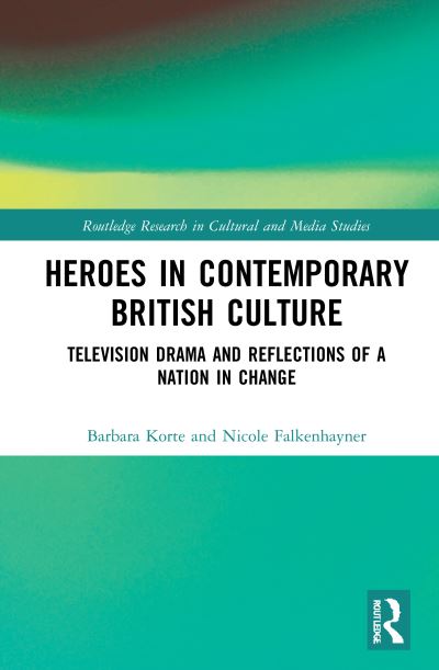 Cover for Korte, Barbara (Albert-Ludwigs-Universitat Freiburg, Germany) · Heroes in Contemporary British Culture: Television Drama and Reflections of a Nation in Change - Routledge Research in Cultural and Media Studies (Hardcover Book) (2021)