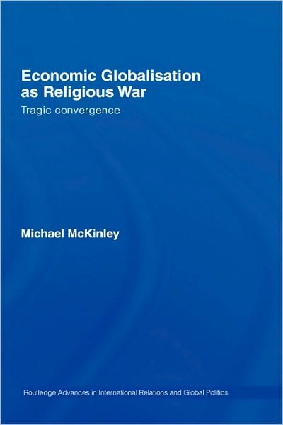Cover for McKinley, Michael (The Australian National University, Canberra, Australia) · Economic Globalisation as Religious War: Tragic Convergence - Routledge Advances in International Relations and Global Politics (Hardcover Book) (2007)