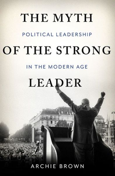 Cover for Archie Brown · The Myth of the Strong Leader: Political Leadership in the Modern Age (Hardcover Book) (2014)