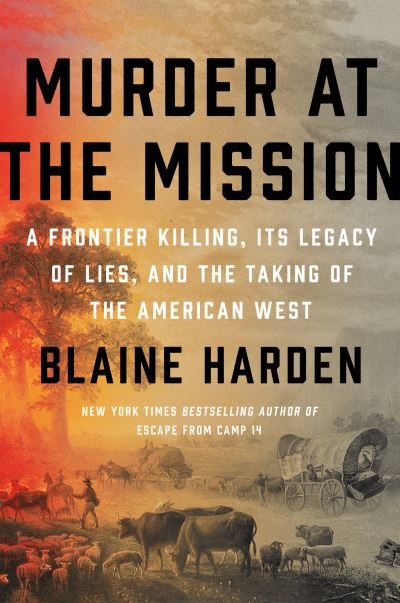 Cover for Blaine Harden · Murder At The Mission: A Frontier Killing, Its Legacy of Lies, and the Taking of the American West (Gebundenes Buch) (2021)