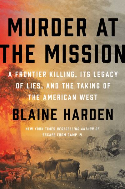 Murder At The Mission: A Frontier Killing, Its Legacy of Lies, and the Taking of the American West - Blaine Harden - Bøker - Penguin Putnam Inc - 9780525561668 - 27. april 2021