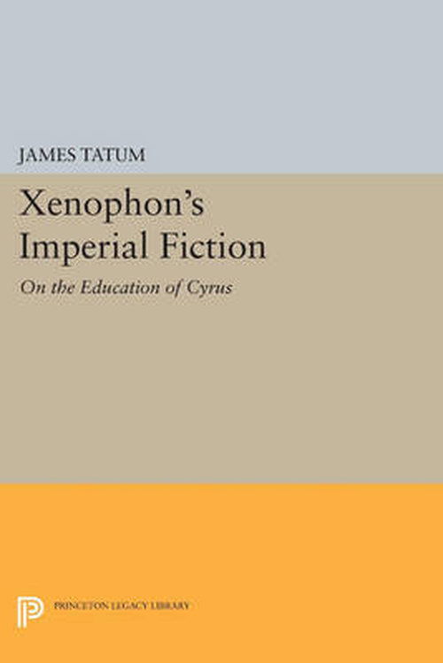 Cover for James Tatum · Xenophon's Imperial Fiction: On The Education of Cyrus - Princeton Legacy Library (Paperback Book) (2014)