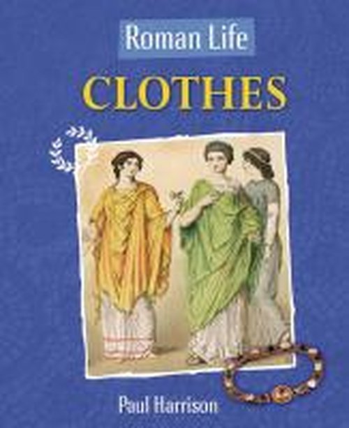 Roman Life: Clothes - Roman Life - Paul Harrison - Books - Hachette Children's Group - 9780750288668 - October 9, 2014