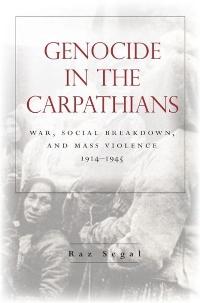 Cover for Raz Segal · Genocide in the Carpathians: War, Social Breakdown, and Mass Violence, 1914-1945 - Stanford Studies on Central and Eastern Europe (Innbunden bok) (2016)