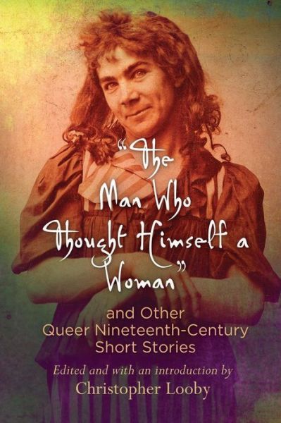 Cover for &quot;The Man Who Thought Himself a Woman&quot; and Other Queer Nineteenth-Century Short Stories - Q19: The Queer American Nineteenth Century (Paperback Book) (2017)