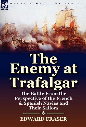 Cover for Edward Fraser · The Enemy at Trafalgar: the Battle From the Perspective of the French &amp; Spanish Navies and Their Sailors (Hardcover Book) (2012)