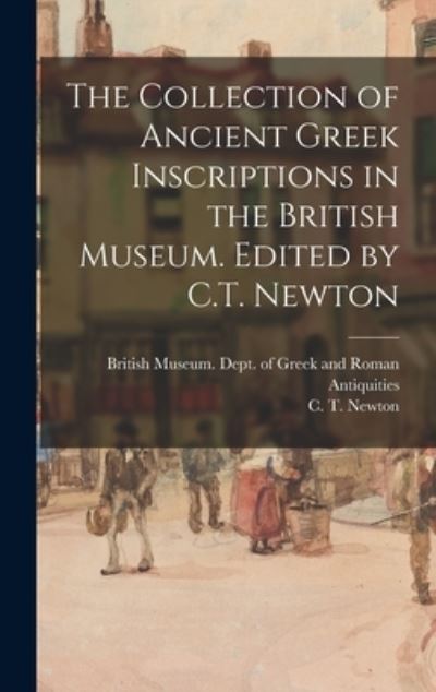 Cover for British Museum Dept of Greek and Ro · The Collection of Ancient Greek Inscriptions in the British Museum. Edited by C.T. Newton (Hardcover Book) (2021)