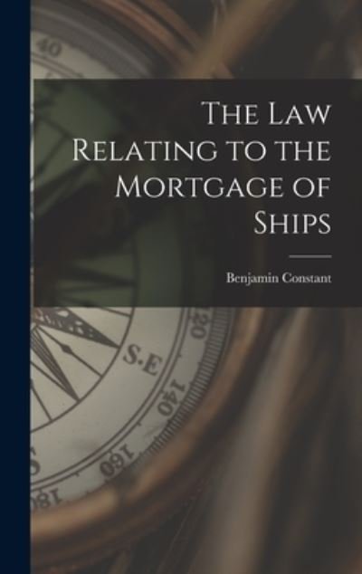 Cover for Benjamin 1888- Constant · The Law Relating to the Mortgage of Ships (Hardcover Book) (2021)