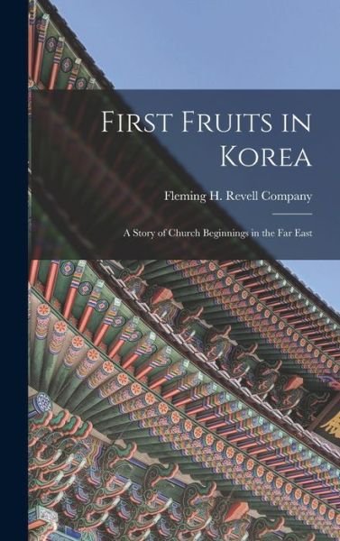 Cover for Fleming H Revell Company · First Fruits in Korea; A Story of Church Beginnings in the Far East (Hardcover bog) (2022)