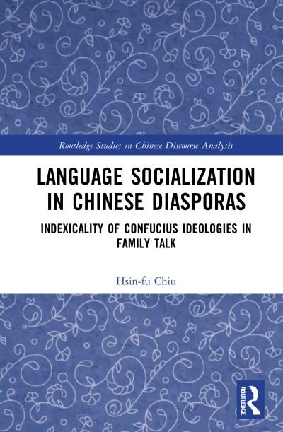 Cover for Hsin-fu Chiu · Language Socialization in Chinese Diasporas: Indexicality of Confucian Ideologies in Family Talk - Routledge Studies in Chinese Discourse Analysis (Hardcover Book) (2021)