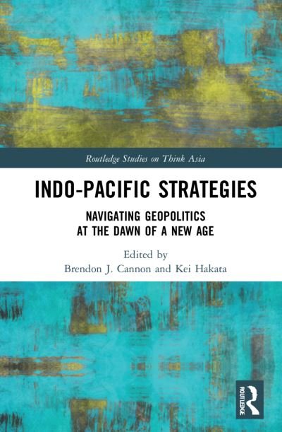 Cover for Kei Hakata · Indo-Pacific Strategies: Navigating Geopolitics at the Dawn of a New Age - Routledge Studies on Think Asia (Innbunden bok) (2022)
