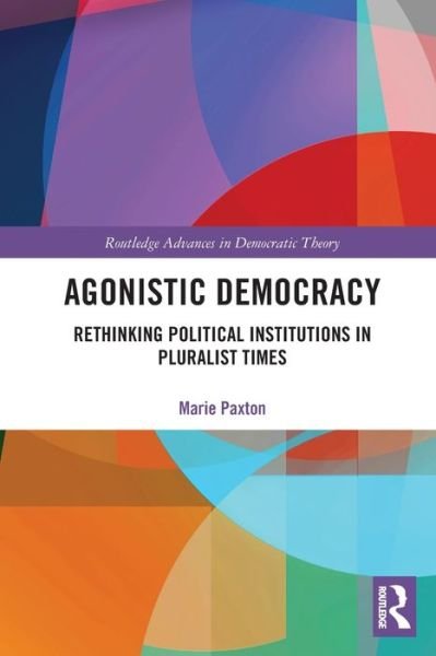 Cover for Paxton, Marie (University of Kansas, USA) · Agonistic Democracy: Rethinking Political Institutions in Pluralist Times - Routledge Advances in Democratic Theory (Paperback Book) (2021)