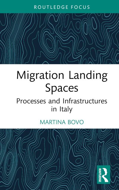 Cover for Martina Bovo · Migration Landing Spaces: Processes and Infrastructures in Italy - Routledge Studies in Development, Mobilities and Migration (Hardcover Book) (2024)