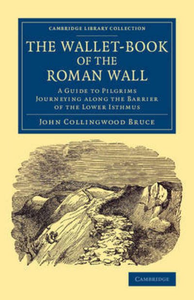Cover for John Collingwood Bruce · The Wallet-Book of the Roman Wall: A Guide to Pilgrims Journeying along the Barrier of the Lower Isthmus - Cambridge Library Collection - Archaeology (Paperback Bog) (2014)
