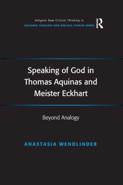 Cover for Anastasia Wendlinder · Speaking of God in Thomas Aquinas and Meister Eckhart: Beyond Analogy - Routledge New Critical Thinking in Religion, Theology and Biblical Studies (Paperback Book) (2016)