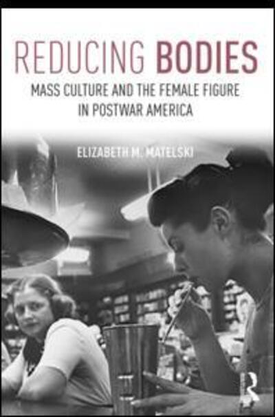 Cover for Matelski, Elizabeth M. (Marquette University, USA) · Reducing Bodies: Mass Culture and the Female Figure in Postwar America (Paperback Book) (2017)