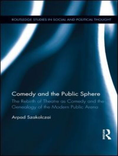 Cover for Szakolczai, Arpad (University College Cork, Ireland) · Comedy and the Public Sphere: The Rebirth of Theatre as Comedy and the Genealogy of the Modern Public Arena - Routledge Studies in Social and Political Thought (Pocketbok) (2015)