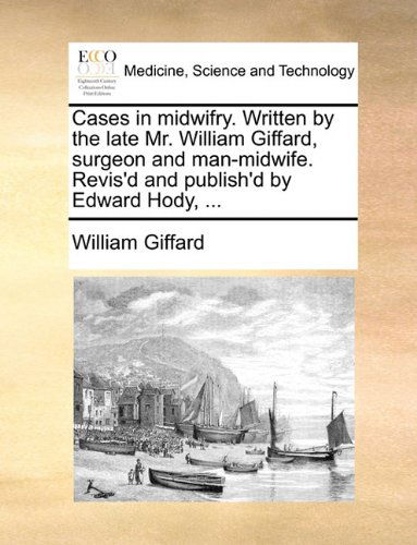 Cover for William Giffard · Cases in Midwifry. Written by the Late Mr. William Giffard, Surgeon and Man-midwife. Revis'd and Publish'd by Edward Hody, ... (Taschenbuch) (2010)