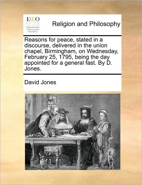 Cover for David Jones · Reasons for Peace, Stated in a Discourse, Delivered in the Union Chapel, Birmingham, on Wednesday, February 25, 1795, Being the Day Appointed for a Ge (Taschenbuch) (2010)