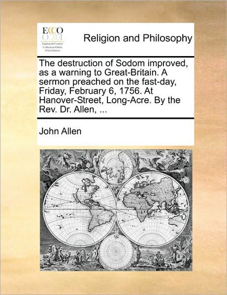 The Destruction of Sodom Improved, As a Warning to Great-britain. a Sermon Preached on the Fast-day, Friday, February 6, 1756. at Hanover-street, Long-acr - John Allen - Books - Gale Ecco, Print Editions - 9781170542668 - May 29, 2010