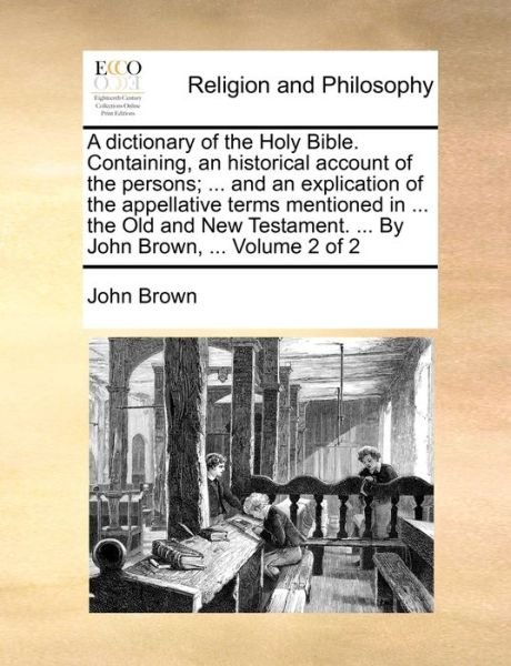 Cover for John Brown · A Dictionary of the Holy Bible. Containing, an Historical Account of the Persons; ... and an Explication of the Appellative Terms Mentioned in ... the O (Taschenbuch) (2010)