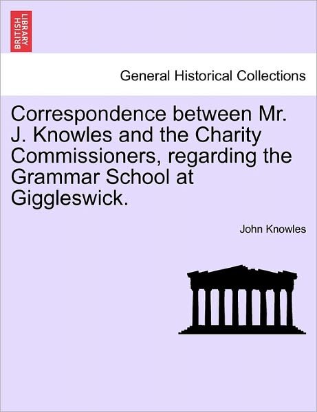 Cover for John Knowles · Correspondence Between Mr. J. Knowles and the Charity Commissioners, Regarding the Grammar School at Giggleswick. (Pocketbok) (2011)