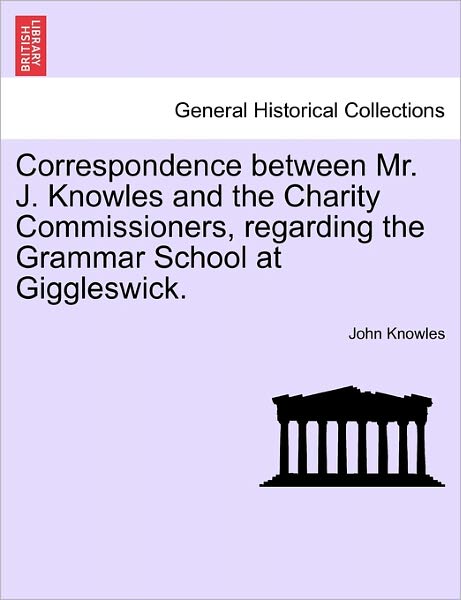 Cover for John Knowles · Correspondence Between Mr. J. Knowles and the Charity Commissioners, Regarding the Grammar School at Giggleswick. (Paperback Bog) (2011)