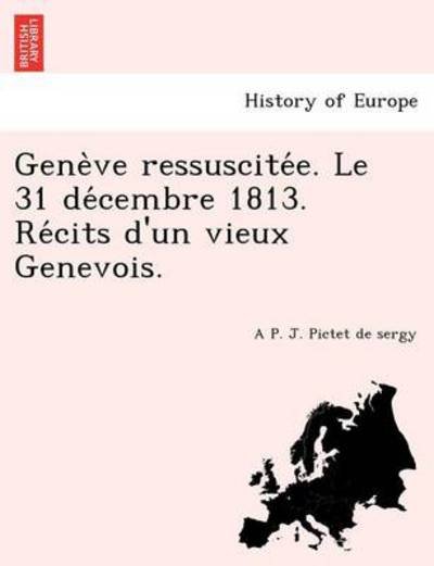 Cover for A P J Pictet De Sergy · Gene Ve Ressuscite E. Le 31 De Cembre 1813. Re Cits D'un Vieux Genevois. (Taschenbuch) (2011)