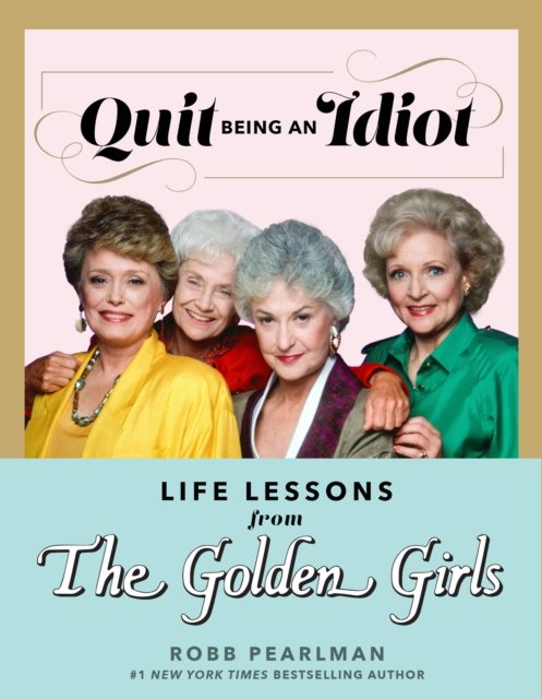 Cover for Robb Pearlman · Quit Being an Idiot: Life Lessons from the Golden Girls (Innbunden bok) (2023)